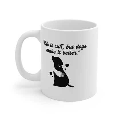 "Life Is Ruff, But Dogs Make It Better." Mug 11oz