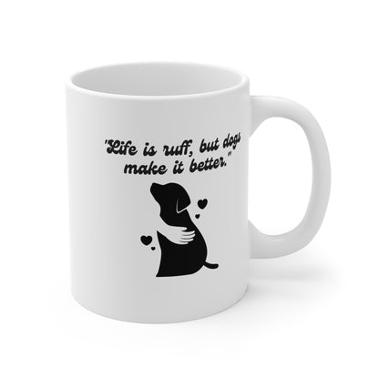 "Life Is Ruff, But Dogs Make It Better." Mug 11oz